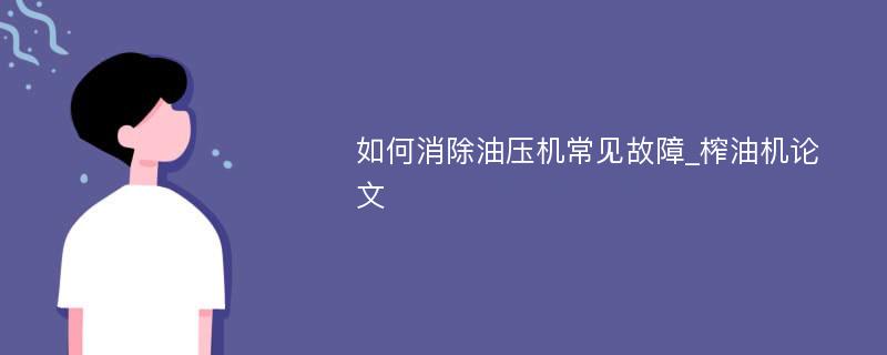 如何消除油压机常见故障_榨油机论文