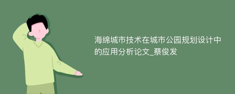 海绵城市技术在城市公园规划设计中的应用分析论文_蔡俊发