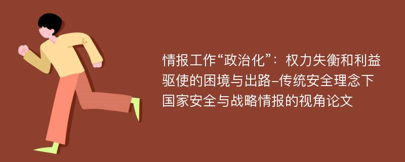 情报工作“政治化”：权力失衡和利益驱使的困境与出路-传统安全理念下国家安全与战略情报的视角论文