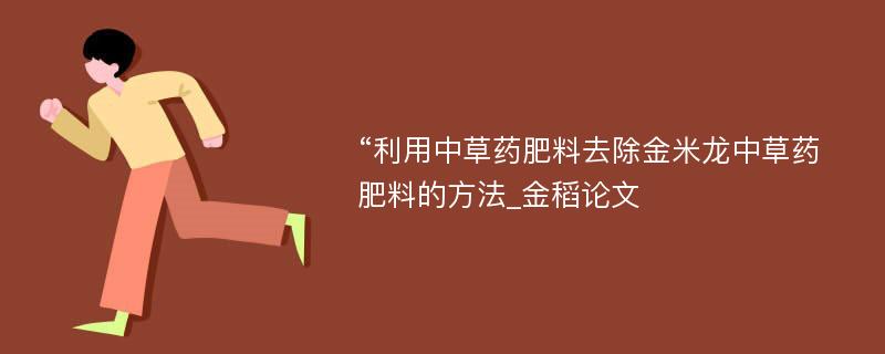 “利用中草药肥料去除金米龙中草药肥料的方法_金稻论文