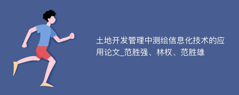 土地开发管理中测绘信息化技术的应用论文_范胜强、林权、范胜雄