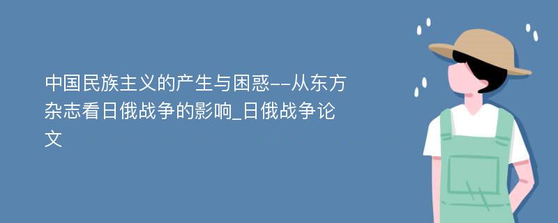 中国民族主义的产生与困惑--从东方杂志看日俄战争的影响_日俄战争论文