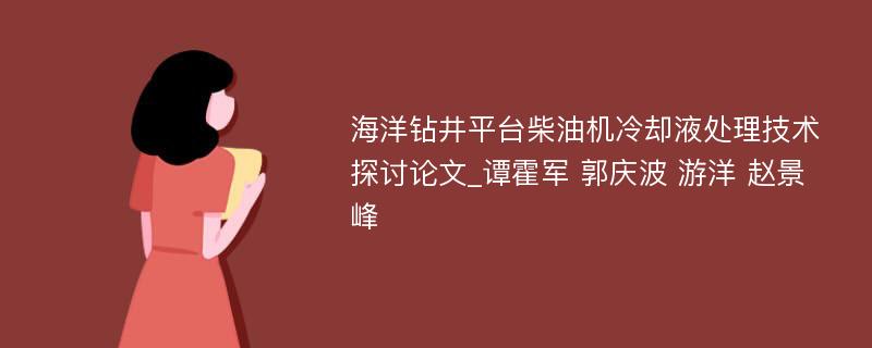 海洋钻井平台柴油机冷却液处理技术探讨论文_谭霍军 郭庆波 游洋 赵景峰 