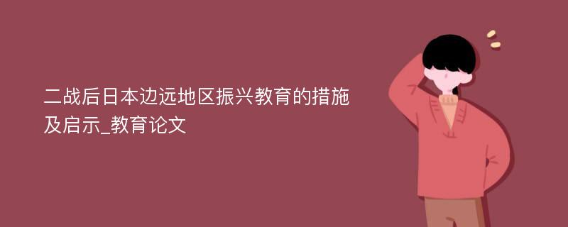 二战后日本边远地区振兴教育的措施及启示_教育论文