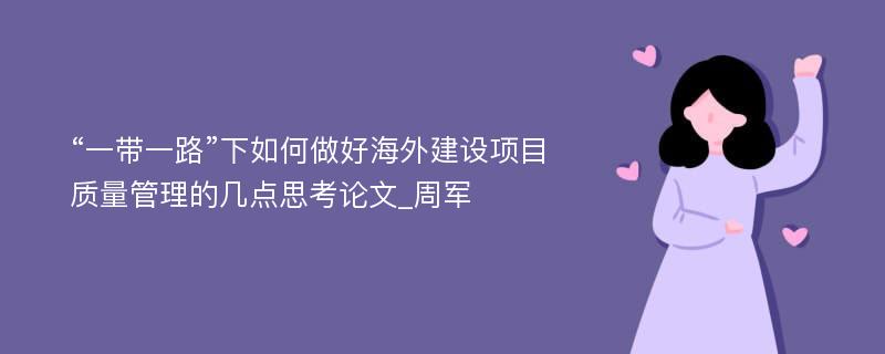 “一带一路”下如何做好海外建设项目质量管理的几点思考论文_周军