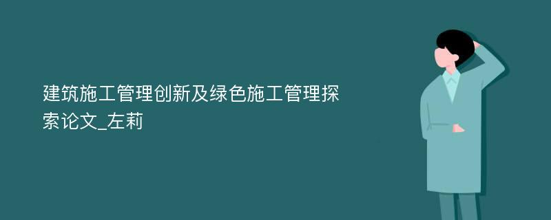 建筑施工管理创新及绿色施工管理探索论文_左莉