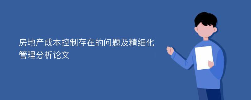 房地产成本控制存在的问题及精细化管理分析论文