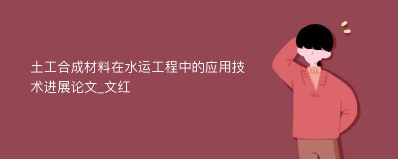 土工合成材料在水运工程中的应用技术进展论文_文红