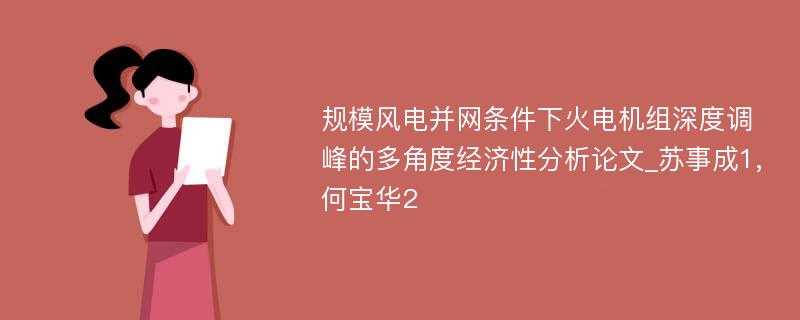 规模风电并网条件下火电机组深度调峰的多角度经济性分析论文_苏事成1,何宝华2