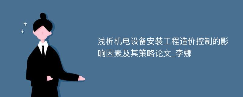 浅析机电设备安装工程造价控制的影响因素及其策略论文_李娜