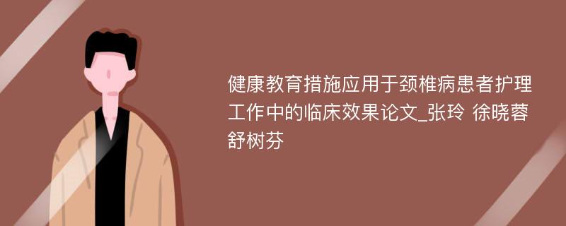 健康教育措施应用于颈椎病患者护理工作中的临床效果论文_张玲 徐晓蓉 舒树芬