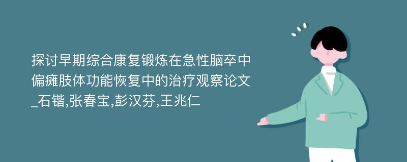 探讨早期综合康复锻炼在急性脑卒中偏瘫肢体功能恢复中的治疗观察论文_石锴,张春宝,彭汉芬,王兆仁