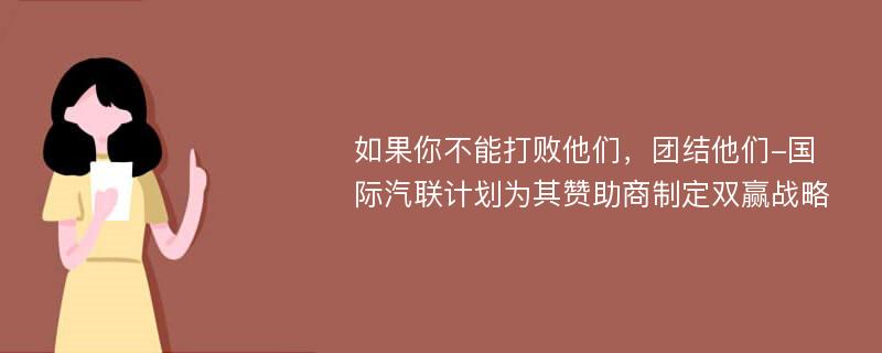 如果你不能打败他们，团结他们-国际汽联计划为其赞助商制定双赢战略