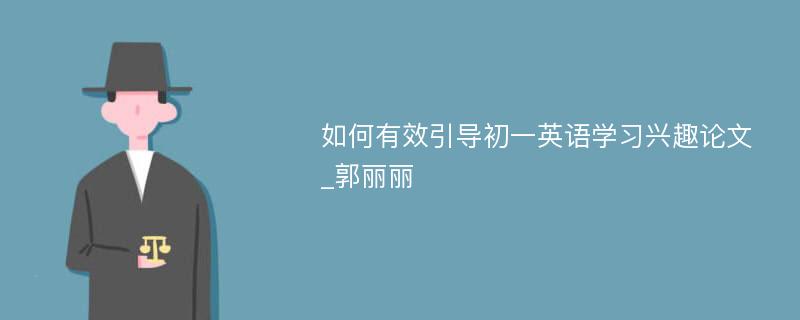 如何有效引导初一英语学习兴趣论文_郭丽丽