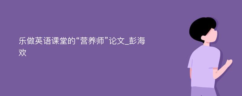 乐做英语课堂的“营养师”论文_彭海欢