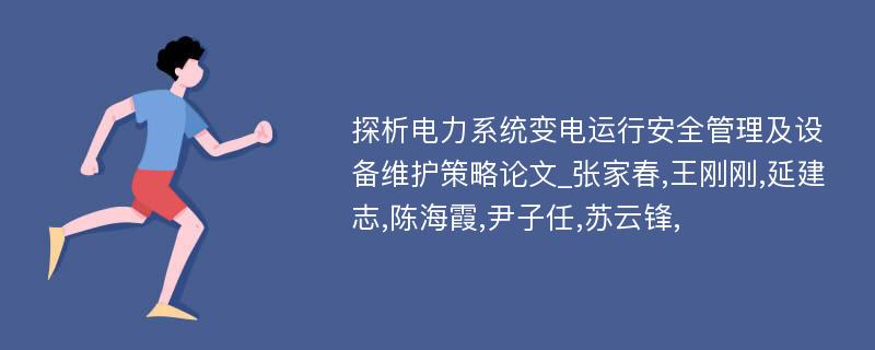 探析电力系统变电运行安全管理及设备维护策略论文_张家春,王刚刚,延建志,陈海霞,尹子任,苏云锋,