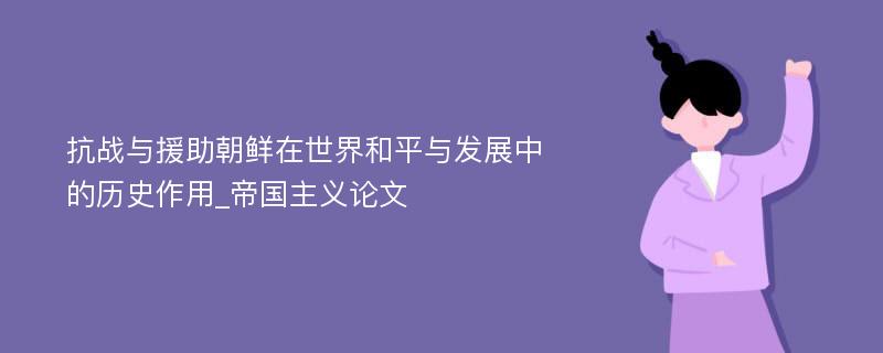 抗战与援助朝鲜在世界和平与发展中的历史作用_帝国主义论文