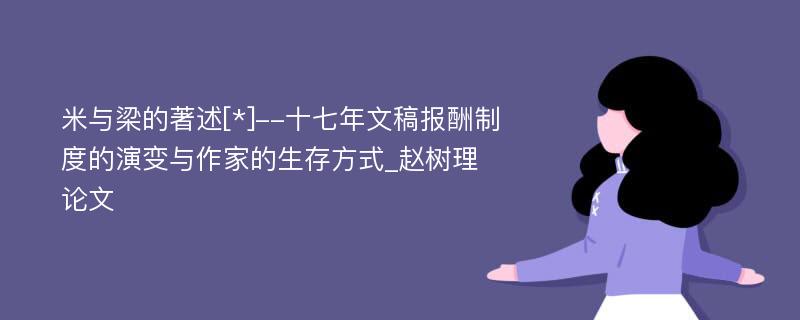 米与梁的著述[*]--十七年文稿报酬制度的演变与作家的生存方式_赵树理论文