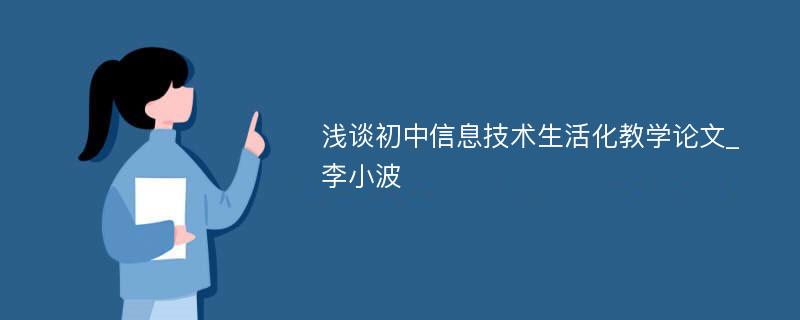 浅谈初中信息技术生活化教学论文_李小波