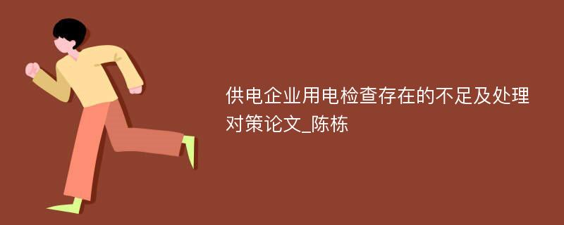 供电企业用电检查存在的不足及处理对策论文_陈栋