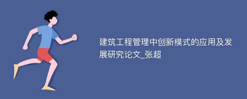 建筑工程管理中创新模式的应用及发展研究论文_张超