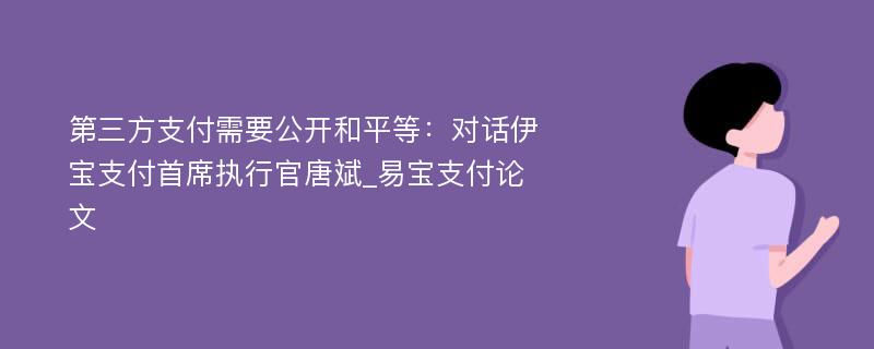 第三方支付需要公开和平等：对话伊宝支付首席执行官唐斌_易宝支付论文