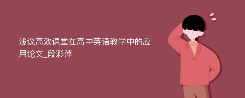 浅议高效课堂在高中英语教学中的应用论文_段彩萍