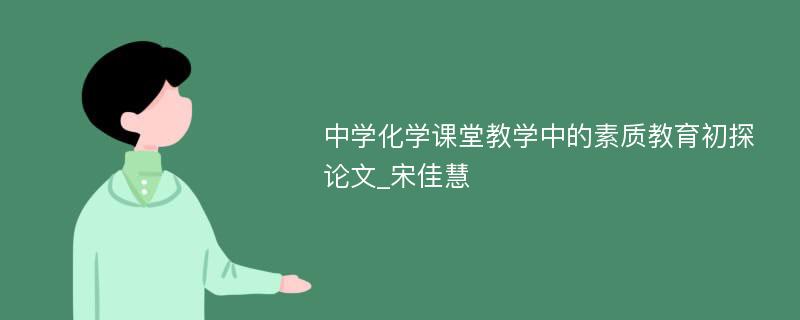 中学化学课堂教学中的素质教育初探论文_宋佳慧