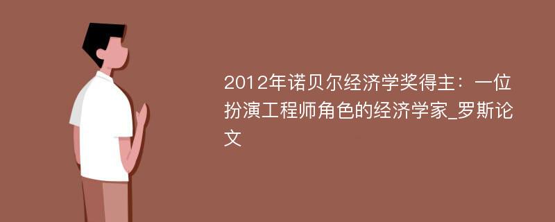 2012年诺贝尔经济学奖得主：一位扮演工程师角色的经济学家_罗斯论文