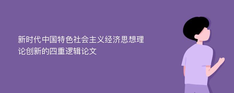 新时代中国特色社会主义经济思想理论创新的四重逻辑论文