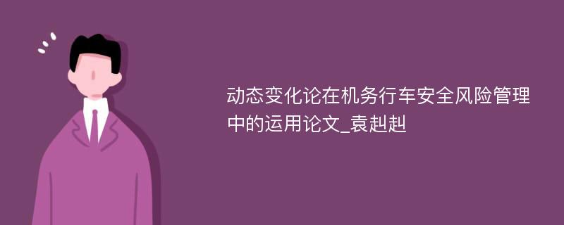 动态变化论在机务行车安全风险管理中的运用论文_袁赳赳