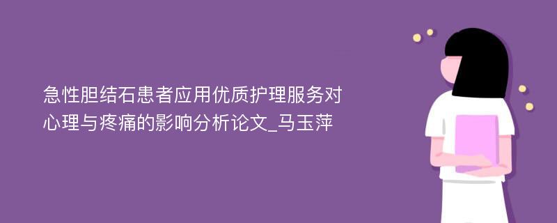 急性胆结石患者应用优质护理服务对心理与疼痛的影响分析论文_马玉萍