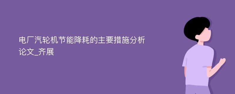 电厂汽轮机节能降耗的主要措施分析论文_齐展