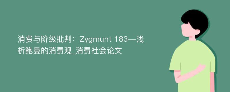 消费与阶级批判：Zygmunt 183--浅析鲍曼的消费观_消费社会论文