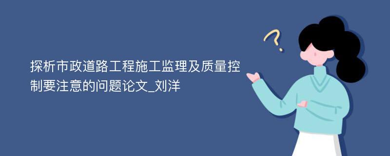 探析市政道路工程施工监理及质量控制要注意的问题论文_刘洋