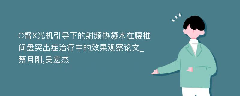 C臂X光机引导下的射频热凝术在腰椎间盘突出症治疗中的效果观察论文_蔡月刚,吴宏杰