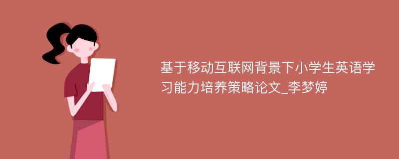 基于移动互联网背景下小学生英语学习能力培养策略论文_李梦婷