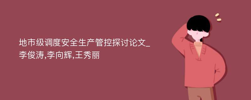 地市级调度安全生产管控探讨论文_李俊涛,李向辉,王秀丽