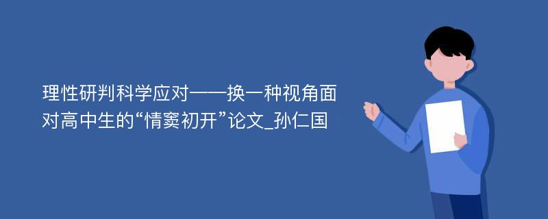 理性研判科学应对——换一种视角面对高中生的“情窦初开”论文_孙仁国