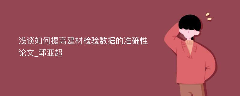 浅谈如何提高建材检验数据的准确性论文_郭亚超