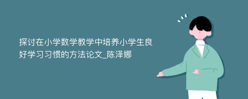 探讨在小学数学教学中培养小学生良好学习习惯的方法论文_陈泽娜