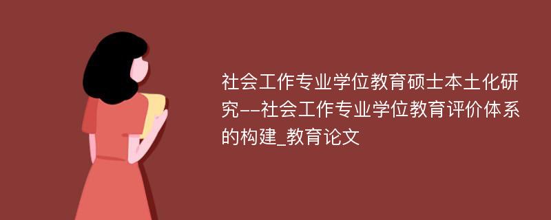 社会工作专业学位教育硕士本土化研究--社会工作专业学位教育评价体系的构建_教育论文