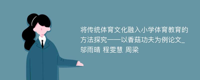 将传统体育文化融入小学体育教育的方法探究——以香菇功夫为例论文_邬雨晴 程雯慧 周梁