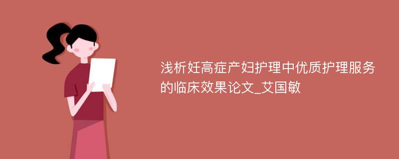 浅析妊高症产妇护理中优质护理服务的临床效果论文_艾国敏