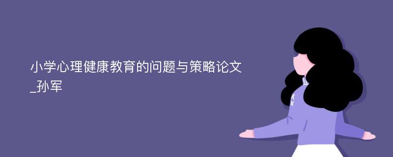 小学心理健康教育的问题与策略论文_孙军