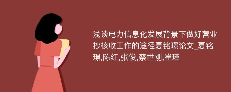 浅谈电力信息化发展背景下做好营业抄核收工作的途径夏铭璟论文_夏铭璟,陈红,张俊,蔡世刚,崔瑾