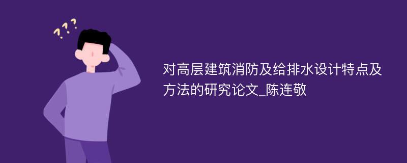 对高层建筑消防及给排水设计特点及方法的研究论文_陈连敬