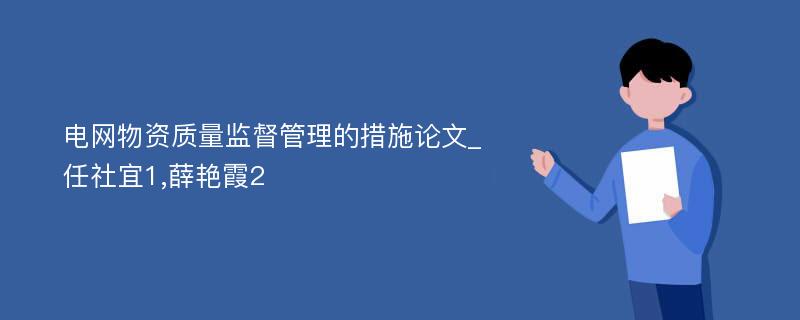 电网物资质量监督管理的措施论文_任社宜1,薛艳霞2