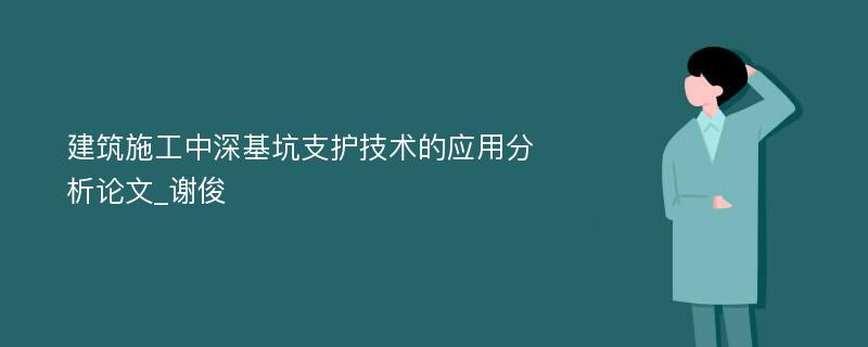 建筑施工中深基坑支护技术的应用分析论文_谢俊