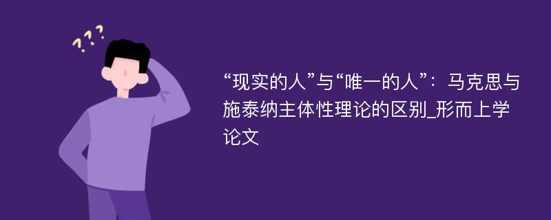 “现实的人”与“唯一的人”：马克思与施泰纳主体性理论的区别_形而上学论文